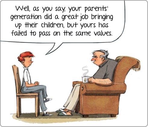 Well, as you say, your parents' generation did a great job bringing up their children, but yours has failed to pass on the same values.